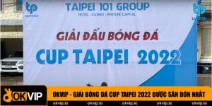 OKVIP - Giải Bóng Đá Cup Taipei 2022 Được Săn Đón Nhất