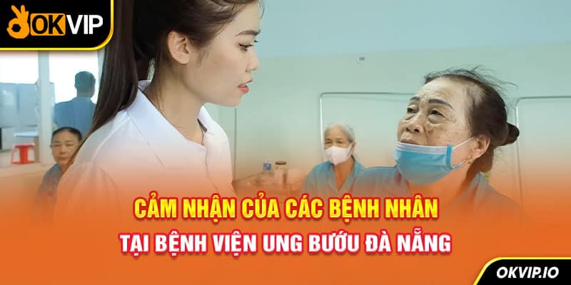 Cảm nhận của các bệnh nhân tại bệnh viện Ung Bướu Đà Nẵng
