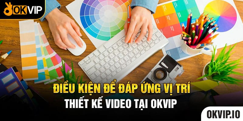 Điều kiện để đáp ứng vị trí thiết kế video tại OKVIP