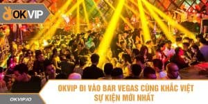 OKVIP Đi Vào Bar Vegas Cùng Khắc Việt - Sự Kiện Mới Nhất