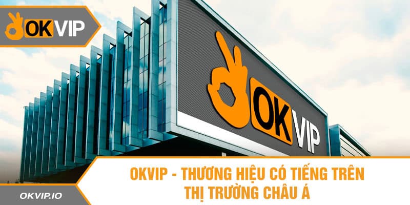 OKVIP - Thương hiệu có tiếng trên thị trường châu Á