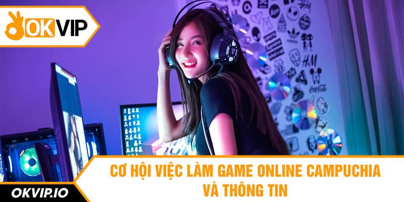 Cơ Hội Việc Làm Game Online Campuchia Và Thông Tin
