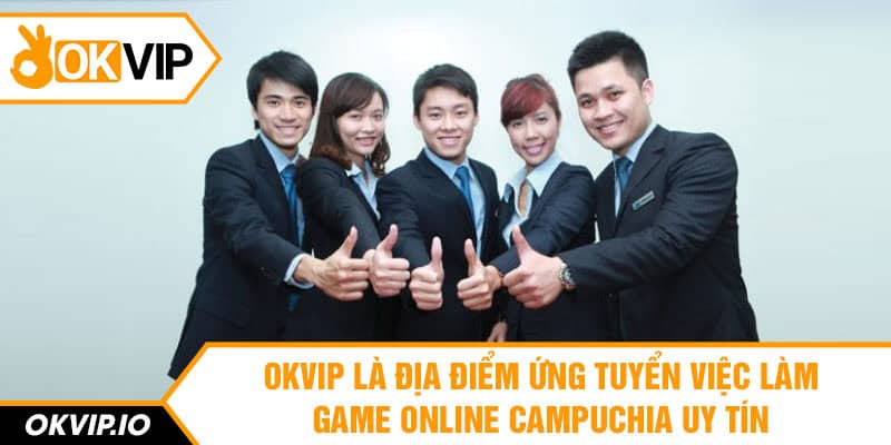 OKVIP là địa điểm ứng tuyển việc làm game online Campuchia uy tín