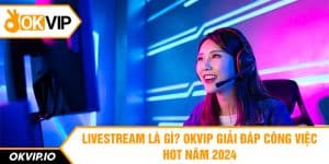 Livestream Là Gì? OKVIP Giải Đáp Công Việc Hot Năm 2024